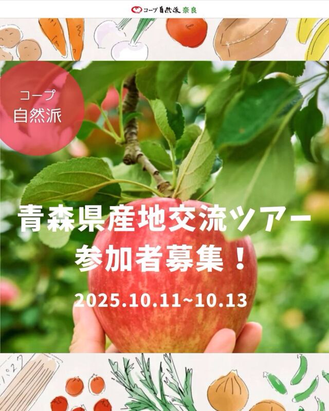 【青森県産地交流ツアー・参加者募集！】
ネオニコフリーのりんご狩り＆有機米稲刈りを体験する青森2泊3日

つくる人に、会いにいこう。

2025年10月11日(土)〜13日(月・祝)の3日間、青森県産地交流ツアーを開催します。
コープ自然派の生産者に会いに、産地へ一緒に行ってみませんか。

生産者との交流をとおして産地の魅力をまるごと体験するツアーを企画しました。みなさんの参加をお待ちしています。

ツアー開催日
	2025年10月11日(土)〜13日(月・祝)
ツアー募集期間
	2025年7月21日(月)～9月12日(金)
訪問地
	青森県

ツアー詳細
　　コープ自然派HPイベント案内

お申込方法
　　E-mail・FAXにて受付

▼お申込用のメールアドレス
osaka-yoyaku@hei.hankyu.co.jp

▼メール件名に「10/1～13 青森2泊3日コープ自然派」とご記入いただき、メール本文に下記必要事項をご明記ください。
(1)ツアー名
(2)出発日
(3)組合員氏名・ふりがな
(4)加入生協名
(5)組合員番号
(6)年齢
(7)性別
(8)郵便番号
(9)住所
(10)電話番号
(11)ご同行者全員の氏名・ふりがな・年齢・性別

▼FAX送信先
株式会社阪急交通社 フロント営業課 大阪係
FAX：06-4795-5726

# # # #