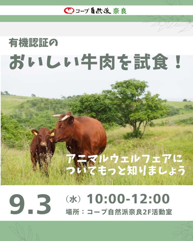 味わうイベント🍽️
【有機認証のおいしい牛肉を試食！
アニマルウェルフェアについてもっと知りましょう】

自然派ではこだわりの畜産品がたくさんありますが、その中でも特に貴重な有機認証の牛肉ってどんなお肉でしょうか。

有機認証の牛肉の生産者「北十勝ファーム」の上田さんに北海道からお越しいただき、エサへのこだわりや牛との付き合い方などのアニマルウェルフェアのお話を伺います。 
北十勝ファームで大切に育ったおいしい牛肉の試食もご用意していますのでお楽しみに！ お子さんは大人の方の分をとりわけでお願いします。

■日 時：9月3日（水）10:00～12:00 ■会 場：コープ自然派奈良　2F活動室　(磯城郡田原本町西竹田33-1) ■講 師：北十勝ファーム　上田金穂さん　 ■参加費：組合員　大人1,000円　 子ども50円　※子ども＝中学生以下 　　　　　一　般　大人1,200円　子ども50円 ■定　員 ：15名 ■イベントＩＤ ：16250305　　 ■託　児：あり（1人500円）。1才未満・子どもの同伴：可　 ■申込開始：8月7日（木）12:00より先着順　※メールは同日午前0:00より ■申込締切：8月28日（木）※定員に達し次第、受付終了 ■主催：理事会（利用拡大ボード）
■申込：電話またはメールeventnara＠shizenha.co.jp

＊＊＊＊＊＊

@coopshizenhanara では、季節の定番や最近話題のものまで様々なイベントを企画・開催しています。
コープ自然派組合員はもちろん、組合員以外の方もご参加いただけます。
その他のイベントはハイライト からご覧ください。
たくさんのご参加お待ちしております✨

#オーガニックビーフ  #アニマルウェルフェア  #北十勝ファーム #コープ自然派奈良