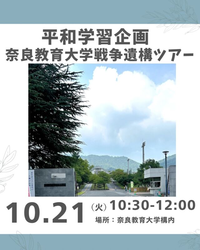平和学習🕊️

奈良というと緑豊かな奈良公園や寺社仏閣が点在する古い町並みが思い浮かび、戦争の影響はあまりなかったように思われる方もいると思います。

ところが奈良にも人々の暮らしの中に戦争は入ってきていました。奈良聯隊（なられんたい）の跡地につくられた奈良教育大学には、今もその遺構が残されています。

今回は元奈良教育大附属中教員の吉川さんのご案内で構内の戦跡をめぐります。戦後80年を迎え、過去を知り学ぶことで改めて平和について考えたいと思います。

※現地集合・現地解散。当日の集合場所等詳細は、申し込みされた方に後日ご案内します。雨天時中止（前日夕方に判断、参加者に個別連絡）、マイカーの方は近隣の有料駐車場をご利用ください。（大学内は駐車不可）

■日 時：10月21日（火）10:30～12:00
■会 場：奈良教育大学構内　(奈良市高畑町)
■講 師：吉川好胤さん
（元奈良教育大学附属中学校教員、歴史教育者協議会会員）　
■参加費：組合員　大人200円　 子ども50円
　　　　　一　般　大人300円　子ども50円
■定　員 ：15名
■イベントＩＤ ：16250377　　
■託　児：なし。1才未満・子どもの同伴：可　
■申込開始：9月15日（月）12:00より先着順
　　　　　　※メールは同日午前0:00より
■申込締切：10月14日（火）
　　　　　　※定員に達し次第、受付終了
■主催：理事会（福祉活動ボード）

＊＊＊＊＊＊

@coopshizenhanara では、季節の定番や最近話題のものまで様々なイベントを企画・開催しています。
コープ自然派組合員はもちろん、組合員以外の方もご参加いただけます。
その他のイベントはハイライト からご覧ください。
たくさんのご参加お待ちしております✨

#戦争遺構  #奈良教育大学 #平和学習  #コープ自然派奈良