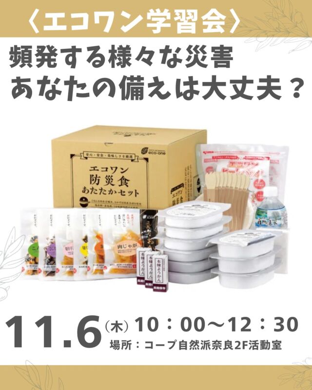 防災学習会⛺️🚽

最近　豪雨、地震など自然災害が頻発しています。

また、東南海地震にいたっては、
30年以内の発生率が80％と言われていますので、
奈良に住む私たちにとっては津波は大丈夫でも、
豪雨による川の氾濫、地震の揺れ等に対する備えは必要です。 

今回は、エコワン株式会社の西浦智介さんより、
災害時に何が必要になるのか、
過去の事例をふまえてご説明いただき、
防災グッズとして災害用テント・家具転倒防止グッズ・
トイレ等を紹介していただきます。

 また、防災食のおかず（和食・洋食各６種）の試食もあります。
炭水化物に偏りがちな食品備蓄、この機会に、
保存料・着色料・うま味調味料不使用の防災食もお試ししてみませんか？

※質問と交流の時間もあります。

■日 時：11月6日（木）10:00～12:30
■会 場：コープ自然派奈良２F活動室
　　　　（磯城郡田原本町西竹田33-1）
■講 師：エコワン株式会社　西浦智介さん
■参加費：（組合員）大人500円　子ども50円　　
　　　　　（一　般）大人800円　子ども50円
■定員 ：20名　
■主催：結う　　　
■イベントＩＤ ：16250402　
■託　児：あり（１人500円）1才未満・子どもの同伴可
■申込開始日：10/6（月）12:00より先着順 
　　　　　　　※メールは同日午前0:00より　　
■申込〆切：10/30（木）
　　　　　　　 ※定員に達し次第、受付終了

＊＊＊＊＊＊

@coopshizenhanara では、季節の定番や最近話題のものまで様々なイベントを企画・開催しています。
コープ自然派組合員はもちろん、組合員以外の方もご参加いただけます。
その他のイベントはハイライト からご覧ください。
たくさんのご参加お待ちしております✨

#エコワン  #防災グッズ #防災食 #コープ自然派奈良