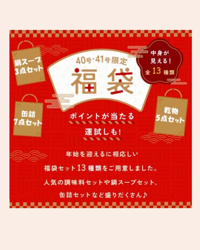 40号・41号限定福袋🎍

年始を迎えるに相応しい福袋は
40号・41号限定です。

人気の調味料セットや
鍋スープセット、缶詰セットなど
中身が見える福袋は盛りだくさんの
全13種類♩

さらに・・・
福袋のお楽しみ特典も✨

①福袋1点利用にるき、産直米5kgに使える500円クーポン
②総計15,000ポイントをプレゼント！
（大吉3名様、中吉5名様、小吉10名様）

さぁどの福袋にしますか？

#限定福袋 #中身が見える福袋 #お米クーポンプレゼント #コープ自然派奈良