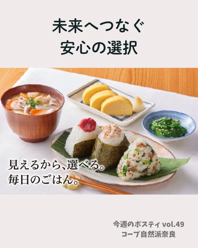 毎日の食卓でどんなことを大切にしていますか？

コープ自然派は、
「未来へつなぐ、安心の選択」を大切に、
調べて・確かめて・伝えてきました。

何気ない毎日の食卓が、
未来につながっています。

📝知ること
💡考えること
🛒選ぶこと

これからもみなさんとともに、
未来へつながる食の選択を育んでいきます🌿

#未来へつなぐ #安心の選択 #情報公開 #コープ自然派奈良